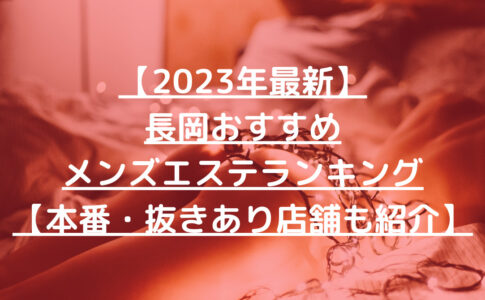 【2023年最新】長岡おすすめメンズエステランキング【本番・抜きあり店舗も紹介】